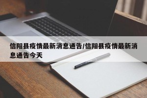 信阳县疫情最新消息通告/信阳县疫情最新消息通告今天