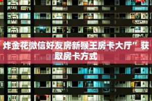 炸金花微信好友房新猴王房卡大厅”获取房卡方式