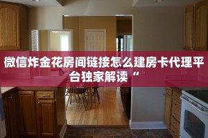 微信炸金花房间链接怎么建房卡代理平台独家解读“