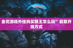 金花游戏外挂购买猴王怎么玩”获取开挂方式