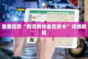 重要信息“有没有炸金花房卡”详细教程