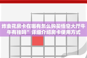 炸金花房卡在哪有怎么购买悟空大厅牛牛有挂吗”详细介绍房卡使用方式