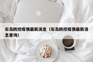 石岛防控疫情最新消息（石岛防控疫情最新消息查询）