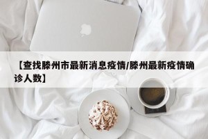 【查找滕州市最新消息疫情/滕州最新疫情确诊人数】