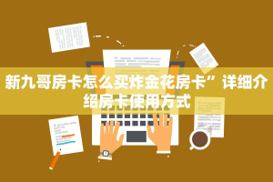 新九哥房卡怎么买炸金花房卡”详细介绍房卡使用方式
