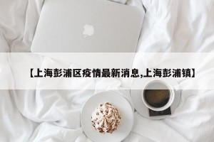 【上海彭浦区疫情最新消息,上海彭浦镇】