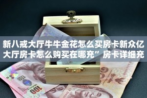 新八戒大厅牛牛金花怎么买房卡新众亿大厅房卡怎么购买在哪充”房卡详细充值