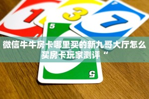 微信牛牛房卡哪里买的新九哥大厅怎么买房卡玩家测评“