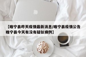 【睢宁县昨天疫情最新消息/睢宁县疫情公告睢宁县今天有没有疑似病例】