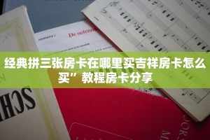 经典拼三张房卡在哪里买吉祥房卡怎么买”教程房卡分享