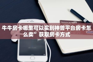 牛牛房卡哪里可以买到神兽平台房卡怎么卖”获取房卡方式