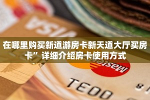 在哪里购买新道游房卡新天道大厅买房卡”详细介绍房卡使用方式