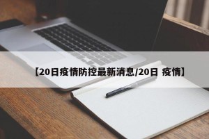 【20日疫情防控最新消息/20日 疫情】