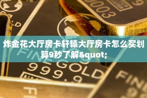 炸金花大厅房卡轩辕大厅房卡怎么买划算9秒了解"
