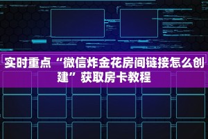 实时重点“微信炸金花房间链接怎么创建”获取房卡教程