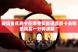 哪里买金花牛牛房卡战神大厅怎么买房卡一分钟讲解“