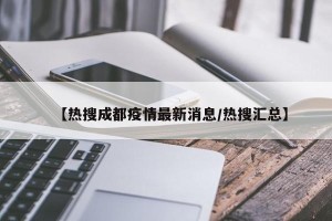 【热搜成都疫情最新消息/热搜汇总】