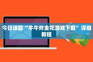 今日话题“牛牛炸金花游戏下载”详细教程
