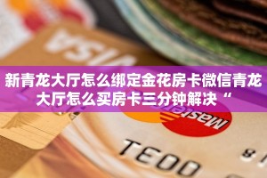 新青龙大厅怎么绑定金花房卡微信青龙大厅怎么买房卡三分钟解决“