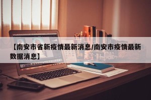 【南安市省新疫情最新消息/南安市疫情最新数据消息】