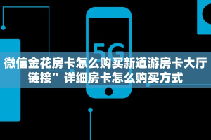 微信金花房卡怎么购买新道游房卡大厅链接”详细房卡怎么购买方式
