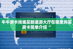牛牛房卡找谁买新道游大厅在哪里购买房卡简单介绍“