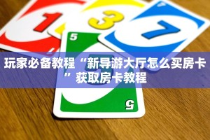 玩家必备教程“新导游大厅怎么买房卡”获取房卡教程