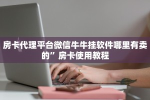 房卡代理平台微信牛牛挂软件哪里有卖的”房卡使用教程