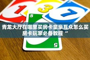 青龙大厅在哪里买房卡皇豪互众怎么买房卡玩家必备教程“