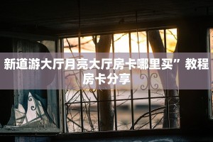 新道游大厅月亮大厅房卡哪里买”教程房卡分享