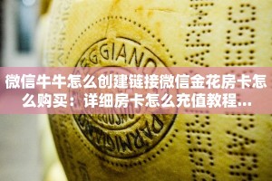 微信牛牛怎么创建链接微信金花房卡怎么购买：详细房卡怎么充值教程...