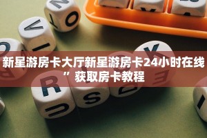 新星游房卡大厅新星游房卡24小时在线”获取房卡教程