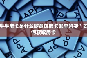 牛牛房卡是什么随意玩房卡哪里购买”如何获取房卡