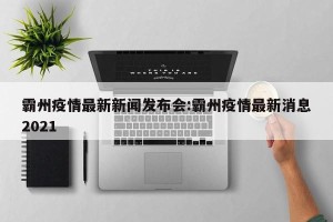 霸州疫情最新新闻发布会:霸州疫情最新消息2021