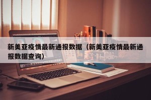 新美亚疫情最新通报数据（新美亚疫情最新通报数据查询）