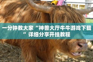 一分钟教大家“神兽大厅牛牛游戏下载”详细分享开挂教程