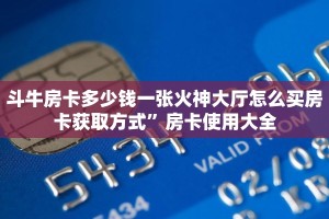 斗牛房卡多少钱一张火神大厅怎么买房卡获取方式”房卡使用大全