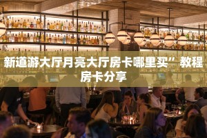 新道游大厅月亮大厅房卡哪里买”教程房卡分享