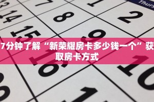 7分钟了解“新荣耀房卡多少钱一个”获取房卡方式