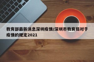 教育部最新消息深圳疫情/深圳市教育局对于疫情的规定2021