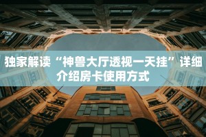 独家解读“神兽大厅透视一天挂”详细介绍房卡使用方式