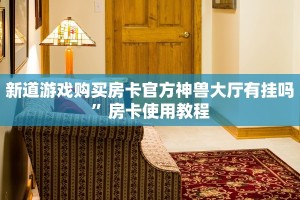 新道游戏购买房卡官方神兽大厅有挂吗”房卡使用教程