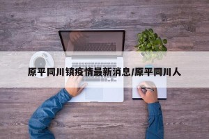 原平同川镇疫情最新消息/原平同川人
