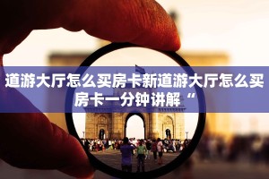 道游大厅怎么买房卡新道游大厅怎么买房卡一分钟讲解“