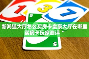 新鸿狐大厅怎么买房卡皇豪大厅在哪里买房卡玩家测评“