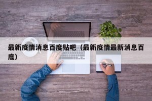 最新疫情消息百度贴吧（最新疫情最新消息百度）