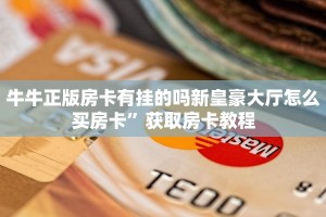 牛牛正版房卡有挂的吗新皇豪大厅怎么买房卡”获取房卡教程