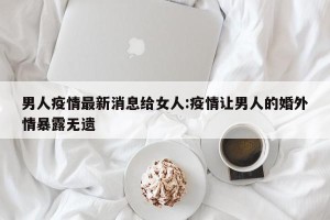 男人疫情最新消息给女人:疫情让男人的婚外情暴露无遗