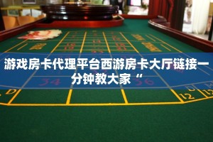 游戏房卡代理平台西游房卡大厅链接一分钟教大家“