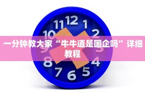 一分钟教大家“牛牛道是国企吗”详细教程
